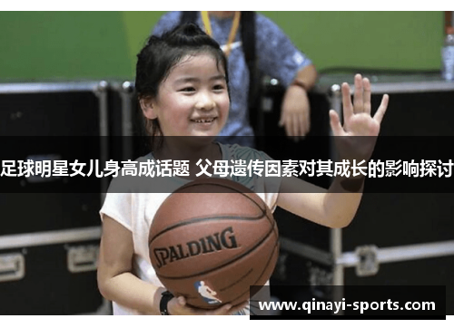 足球明星女儿身高成话题 父母遗传因素对其成长的影响探讨