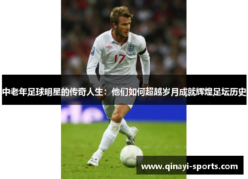 中老年足球明星的传奇人生：他们如何超越岁月成就辉煌足坛历史