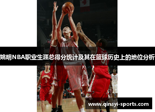 姚明NBA职业生涯总得分统计及其在篮球历史上的地位分析