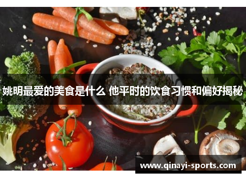 姚明最爱的美食是什么 他平时的饮食习惯和偏好揭秘