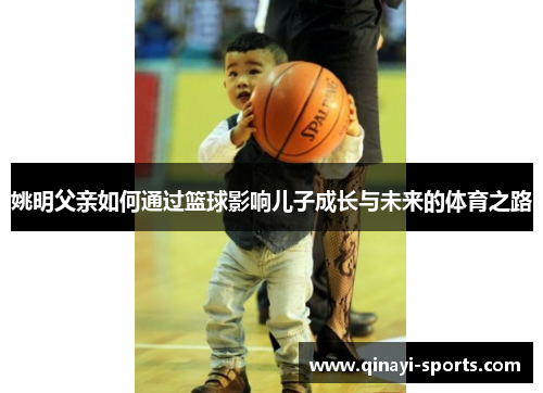 姚明父亲如何通过篮球影响儿子成长与未来的体育之路