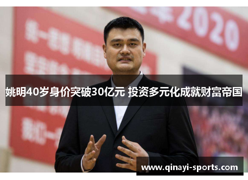 姚明40岁身价突破30亿元 投资多元化成就财富帝国