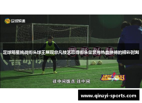 足球明星挑战街头球王展现非凡技艺赢得街头荣誉与热血拼搏的精彩时刻