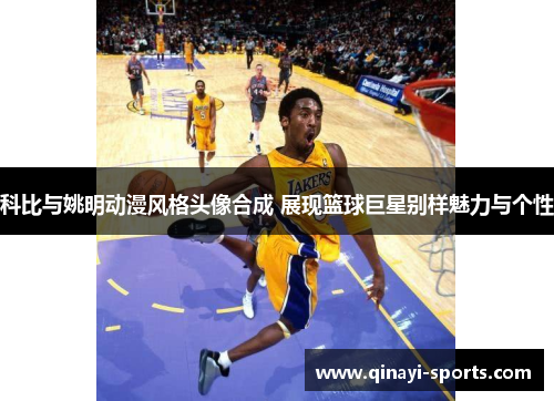 科比与姚明动漫风格头像合成 展现篮球巨星别样魅力与个性
