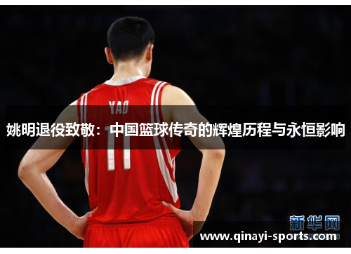 姚明退役致敬：中国篮球传奇的辉煌历程与永恒影响