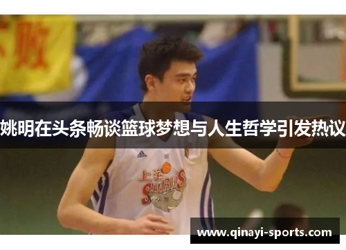 姚明在头条畅谈篮球梦想与人生哲学引发热议