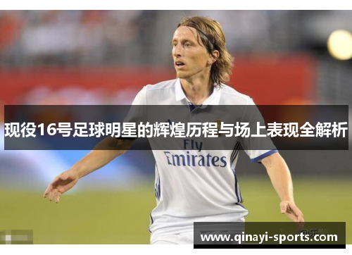 现役16号足球明星的辉煌历程与场上表现全解析