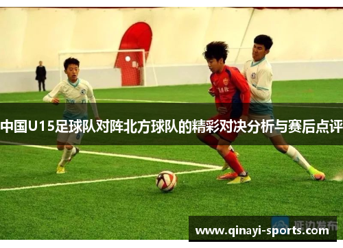 中国U15足球队对阵北方球队的精彩对决分析与赛后点评