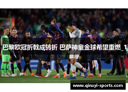 巴黎欧冠折戟成转折 巴萨神童金球希望重燃_1