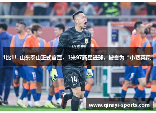 1比1！山东泰山正式官宣，1米97新星进球，被誉为“小费莱尼”