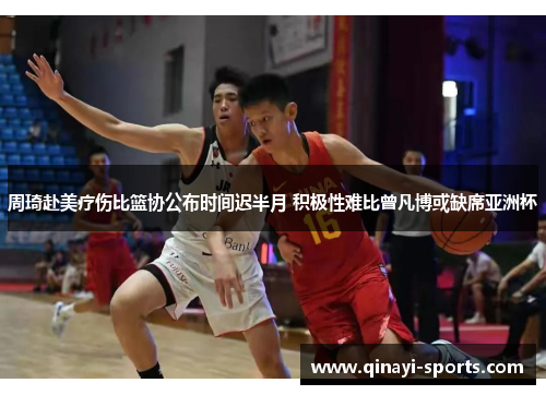 周琦赴美疗伤比篮协公布时间迟半月 积极性难比曾凡博或缺席亚洲杯