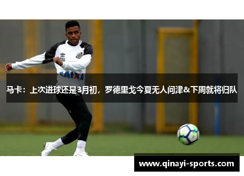 马卡：上次进球还是3月初，罗德里戈今夏无人问津&下周就将归队